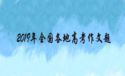2019全国各地高考作文题2019全国高考作文题新鲜出炉！快来看看你pick哪一道？